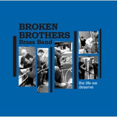 THE LIFE WE DESERVE/BROKEN BROTHERS BRASS BAND